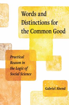 Words and distinctions for the common good : practical reason in the logic of social science - Abend, Gabriel