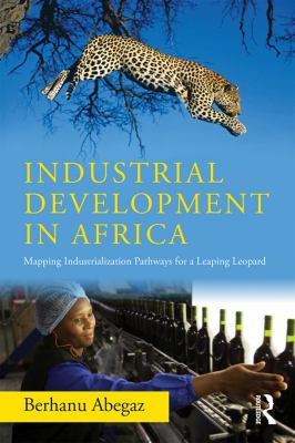 Industrial development in Africa : mapping industrialization pathways for a leaping leopard - Abegaz, Berhanu (19..-....)