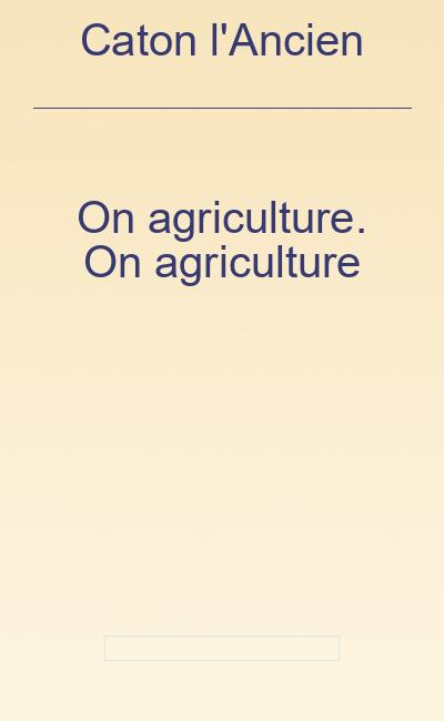 On agriculture. On agriculture - Caton l'Ancien (0234-0149 av. J.-C.)